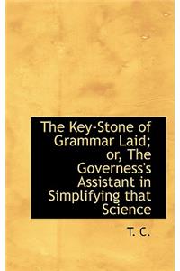 The Key-Stone of Grammar Laid; Or, the Governess's Assistant in Simplifying That Science