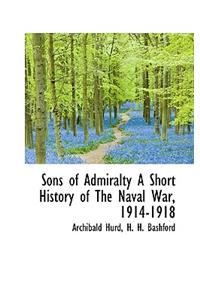 Sons of Admiralty a Short History of the Naval War, 1914-1918