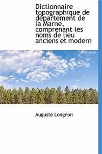 Dictionnaire Topographique de D Partement de La Marne, Comprenant Les Noms de Lieu Anciens Et Modern