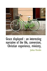 Grace Displayed: An Interesting Narrative of the Life, Conversion, Christian Experience, Ministry