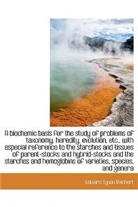 A Biochemic Basis for the Study of Problems of Taxonomy, Heredity, Evolution, Etc., with Especial Reference to the Starches and Tissues of Parent-Stocks and Hybrid-Stocks and the Starches and Hemoglobins of Varieties, Species, and Genera