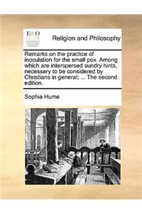 Remarks on the Practice of Inoculation for the Small Pox. Among Which Are Interspersed Sundry Hints, Necessary to Be Considered by Christians in General; ... the Second Edition.