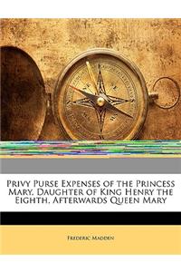 Privy Purse Expenses of the Princess Mary, Daughter of King Henry the Eighth, Afterwards Queen Mary