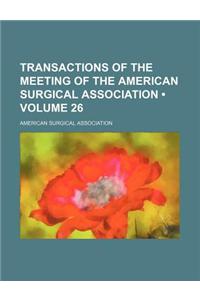 Transactions of the Meeting of the American Surgical Association (Volume 26)