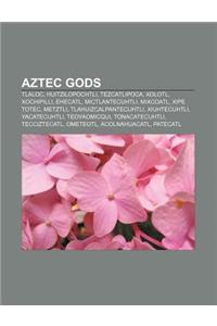 Aztec Gods: Tlaloc, Huitzilopochtli, Tezcatlipoca, Xolotl, Xochipilli, Ehecatl, Mictlantecuhtli, Mixcoatl, Xipe Totec, Metztli