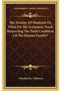 The Destiny of Mankind Or, What Do the Scriptures Teach Respecting the Final Condition of the Human Family?