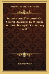 Sermons And Discourses On Several Occasions By William Lord Archbishop Of Canterbury (1716)