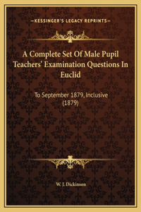 A Complete Set Of Male Pupil Teachers' Examination Questions In Euclid