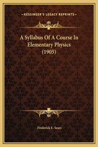 A Syllabus Of A Course In Elementary Physics (1905)