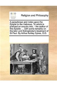 A paraphrase and notes upon the Epistle to the Hebrews. To which is prefixed an enquiry into, - the author of this Epistle