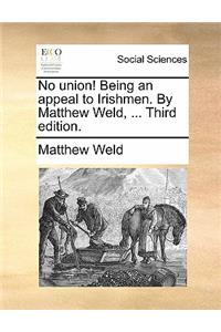 No Union! Being an Appeal to Irishmen. by Matthew Weld, ... Third Edition.