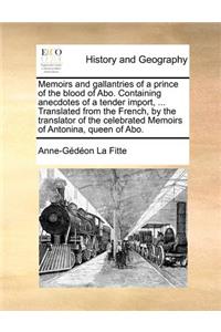 Memoirs and gallantries of a prince of the blood of Abo. Containing anecdotes of a tender import, ... Translated from the French, by the translator of the celebrated Memoirs of Antonina, queen of Abo.