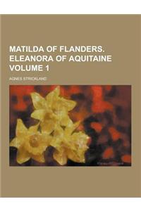 Matilda of Flanders. Eleanora of Aquitaine Volume 1