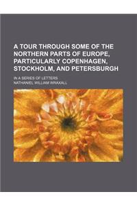 A Tour Through Some of the Northern Parts of Europe, Particularly Copenhagen, Stockholm, and Petersburgh; In a Series of Letters