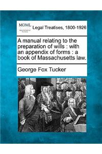 Manual Relating to the Preparation of Wills: With an Appendix of Forms: A Book of Massachusetts Law.