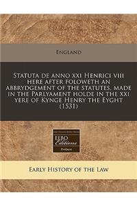 Statuta de Anno XXI Henrici VIII Here After Foloweth an Abbrydgement of the Statutes, Made in the Parlyament Holde in the XXI Yere of Kynge Henry the Eyght (1531)