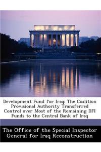 Development Fund for Iraq: The Coalition Provisional Authority Transferred Control Over Most of the Remaining Dfi Funds to the Central Bank of Iraq