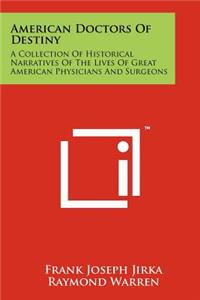 American Doctors Of Destiny: A Collection Of Historical Narratives Of The Lives Of Great American Physicians And Surgeons