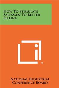 How to Stimulate Salesmen to Better Selling