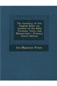 Ancestry of Our English Bible: An Account of the Bible Versions, Texts, and Manuscripts: An Account of the Bible Versions, Texts, and Manuscripts