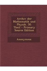 Archiv Der Mathematik Und Physik. 50. Theil