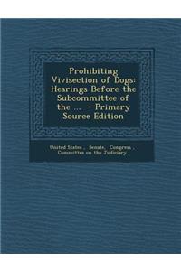 Prohibiting Vivisection of Dogs: Hearings Before the Subcommittee of the ...