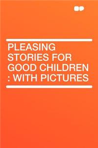 Pleasing Stories for Good Children: With Pictures