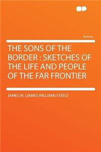 The Sons of the Border: Sketches of the Life and People of the Far Frontier