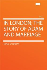 In London; The Story of Adam and Marriage
