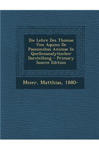 Die Lehre Des Thomas Von Aquino de Passionibus Animae in Quellenanalytischer Darstellung - Primary Source Edition