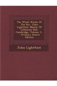 The Whole Works of the REV. John Lightfoot: Master of Catharine Hall, Cambridge, Volume 3...