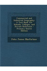 Commercial and Industrial Geography: A Text Book for Schools, Colleges, and Private Reference - Primary Source Edition