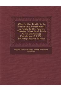 What Is the Truth as to Everlasting Punishment? in Reply to Dr. Pusey's Treatise 'What Is of Faith as to Everlasting Punishment?' 2 PT