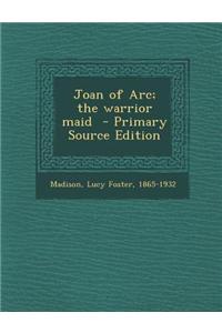 Joan of Arc; The Warrior Maid