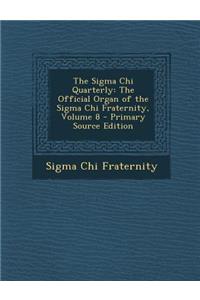 The SIGMA Chi Quarterly: The Official Organ of the SIGMA Chi Fraternity, Volume 8 - Primary Source Edition: The Official Organ of the SIGMA Chi Fraternity, Volume 8 - Primary Source Edition