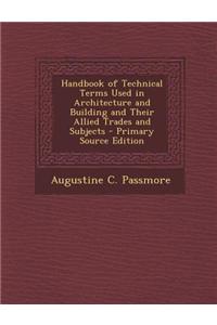 Handbook of Technical Terms Used in Architecture and Building and Their Allied Trades and Subjects - Primary Source Edition