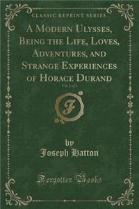 A Modern Ulysses, Being the Life, Loves, Adventures, and Strange Experiences of Horace Durand, Vol. 1 of 3 (Classic Reprint)