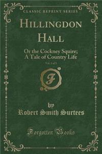 Hillingdon Hall, Vol. 1 of 3: Or the Cockney Squire; A Tale of Country Life (Classic Reprint)