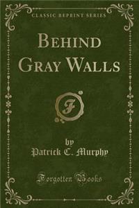 Behind Gray Walls (Classic Reprint)