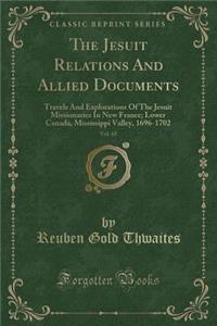 The Jesuit Relations and Allied Documents, Vol. 65: Travels and Explorations of the Jesuit Missionaries in New France; Lower Canada, Mississippi Valley, 1696-1702 (Classic Reprint)