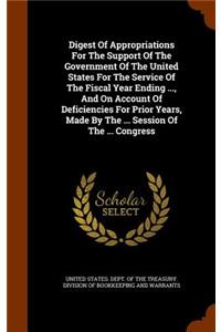 Digest of Appropriations for the Support of the Government of the United States for the Service of the Fiscal Year Ending ..., and on Account of Deficiencies for Prior Years, Made by the ... Session of the ... Congress