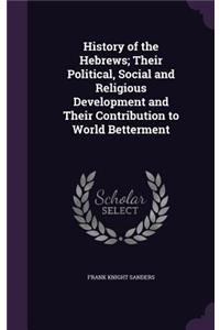 History of the Hebrews; Their Political, Social and Religious Development and Their Contribution to World Betterment