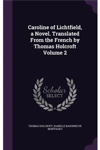 Caroline of Lichtfield, a Novel. Translated From the French by Thomas Holcroft Volume 2