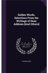 Golden Words, Selections From the Writings of Dean Addison [And Others]