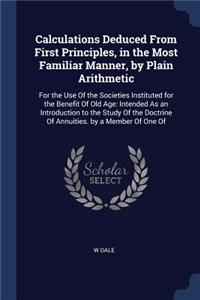 Calculations Deduced From First Principles, in the Most Familiar Manner, by Plain Arithmetic