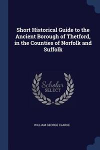 Short Historical Guide to the Ancient Borough of Thetford, in the Counties of Norfolk and Suffolk