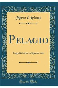 Pelagio: Tragedia Lirica in Quattro Atti (Classic Reprint)