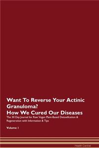 Want To Reverse Your Actinic Granuloma? How We Cured Our Diseases. The 30 Day Journal for Raw Vegan Plant-Based Detoxification & Regeneration with Information & Tips Volume 1