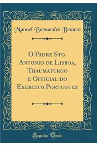 O Padre Sto. Antonio de Lisboa, Thaumaturgo E Official Do Exercito Portuguez (Classic Reprint)