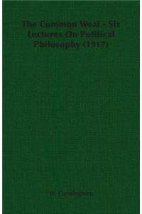 The Common Weal - Six Lectures on Political Philosophy (1917)